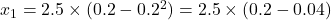x_1 = 2.5 \times (0.2 - 0.2^2) = 2.5 \times (0.2 - 0.04)