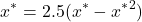 \[x^* = 2.5 (x^* - {x^*}^2)\]