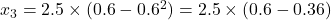 x_3 = 2.5 \times (0.6 - 0.6^2) = 2.5 \times (0.6 - 0.36)