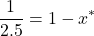 \[\frac{1}{2.5} = 1 - x^*\]
